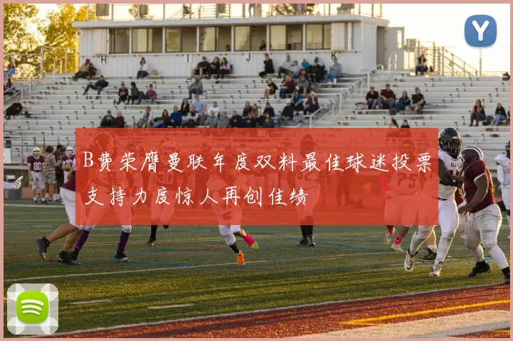 B费荣膺曼联年度双料最佳球迷投票支持力度惊人再创佳绩